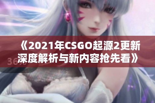 《2021年CSGO起源2更新深度解析与新内容抢先看》