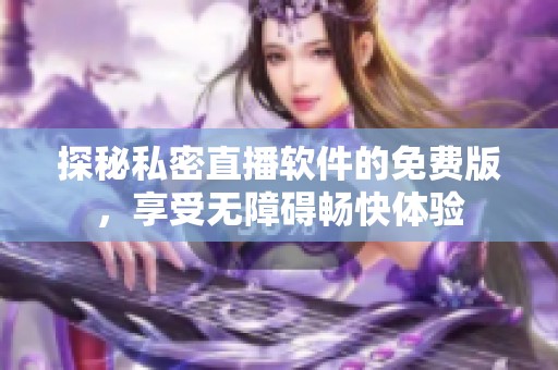 探秘私密直播软件的免费版，享受无障碍畅快体验