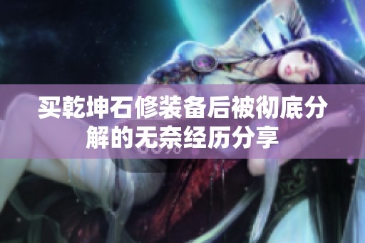 买乾坤石修装备后被彻底分解的无奈经历分享