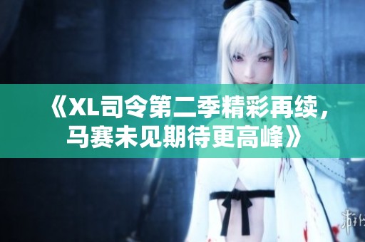 《XL司令第二季精彩再续，马赛未见期待更高峰》