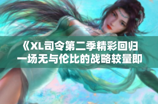 《XL司令第二季精彩回归 一场无与伦比的战略较量即将开启》