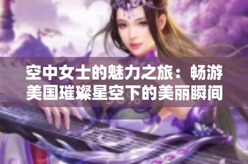 空中女士的魅力之旅：畅游美国璀璨星空下的美丽瞬间