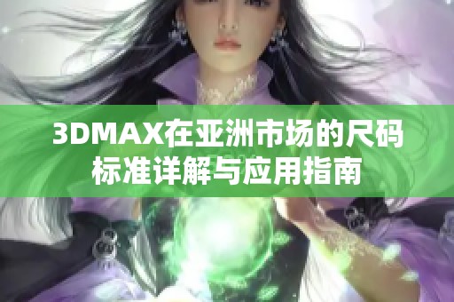 3DMAX在亚洲市场的尺码标准详解与应用指南