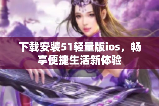 下载安装51轻量版ios，畅享便捷生活新体验