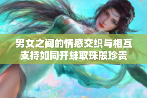 男女之间的情感交织与相互支持如同开蚌取珠般珍贵