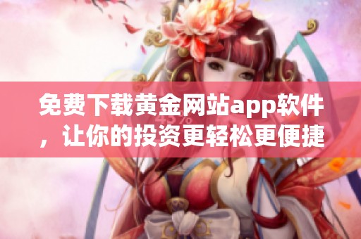 免费下载黄金网站app软件，让你的投资更轻松更便捷