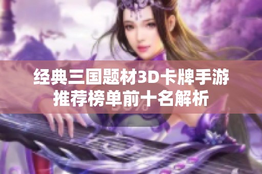 经典三国题材3D卡牌手游推荐榜单前十名解析