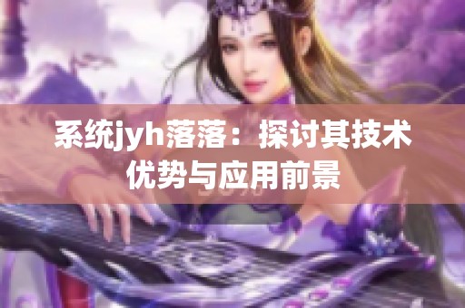 系统jyh落落：探讨其技术优势与应用前景