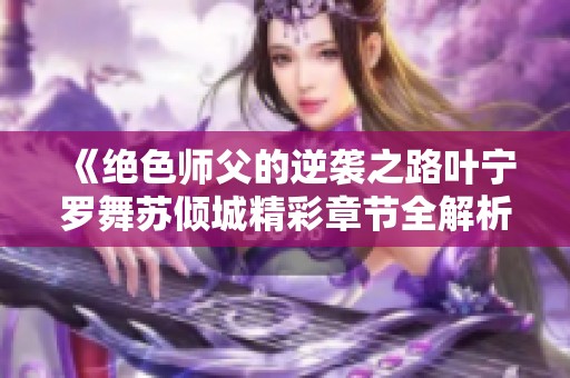 《绝色师父的逆袭之路叶宁罗舞苏倾城精彩章节全解析》