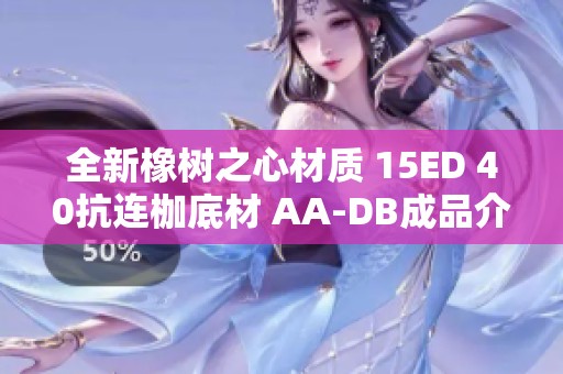 全新橡树之心材质 15ED 40抗连枷底材 AA-DB成品介绍