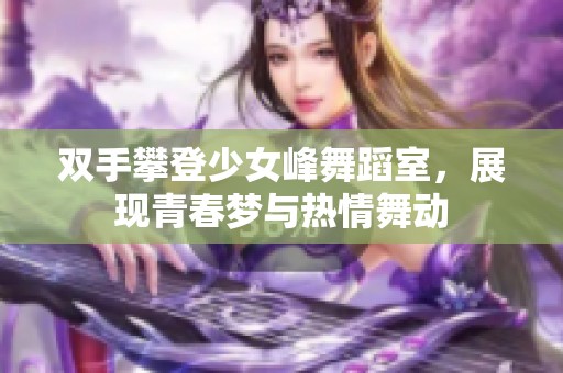 双手攀登少女峰舞蹈室，展现青春梦与热情舞动