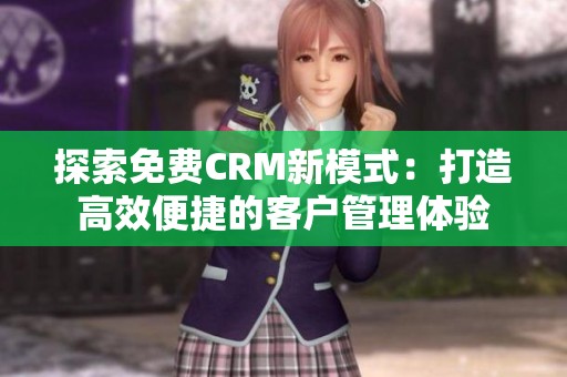 探索免费CRM新模式：打造高效便捷的客户管理体验