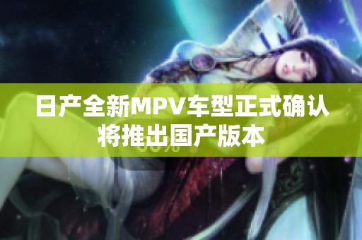 日产全新MPV车型正式确认将推出国产版本