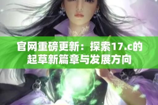 官网重磅更新：探索17.c的起草新篇章与发展方向