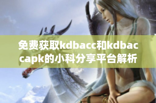 免费获取kdbacc和kdbaccapk的小科分享平台解析