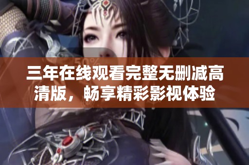 三年在线观看完整无删减高清版，畅享精彩影视体验