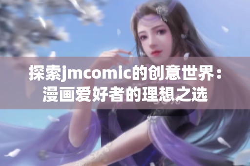 探索jmcomic的创意世界：漫画爱好者的理想之选