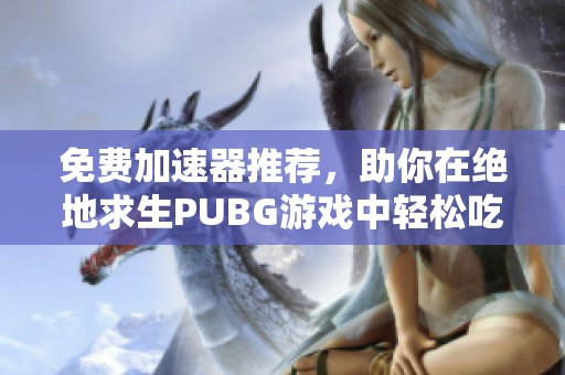 免费加速器推荐，助你在绝地求生PUBG游戏中轻松吃鸡