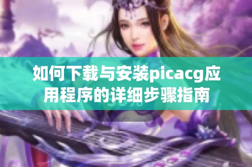 如何下载与安装picacg应用程序的详细步骤指南