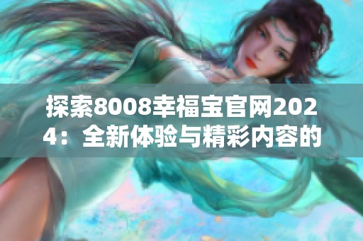 探索8008幸福宝官网2024：全新体验与精彩内容的揭幕