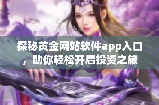 探秘黄金网站软件app入口，助你轻松开启投资之旅