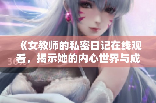 《女教师的私密日记在线观看，揭示她的内心世界与成长故事》