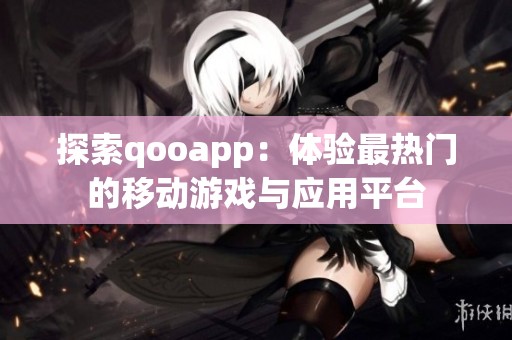 探索qooapp：体验最热门的移动游戏与应用平台