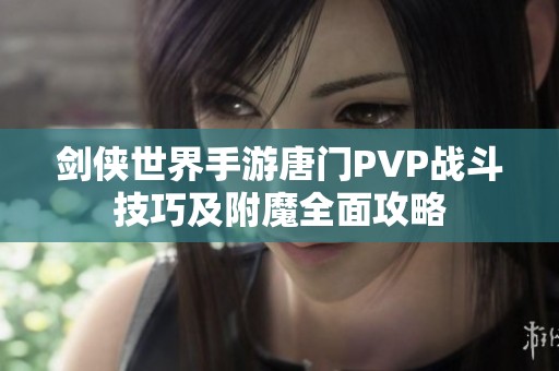 剑侠世界手游唐门PVP战斗技巧及附魔全面攻略