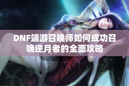 DNF端游召唤师如何成功召唤逆月者的全面攻略