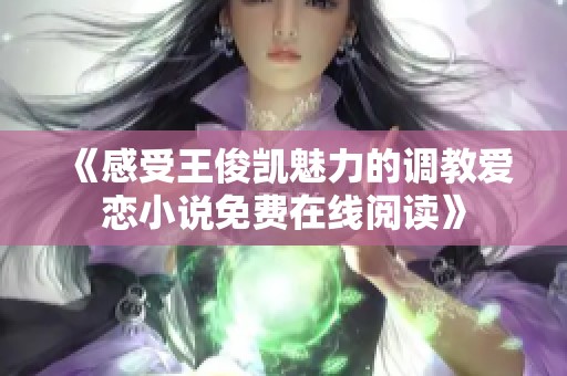 《感受王俊凯魅力的调教爱恋小说免费在线阅读》