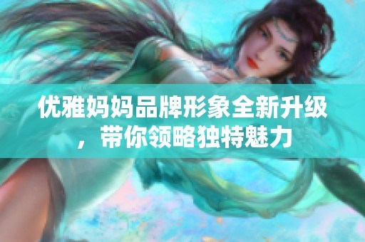 优雅妈妈品牌形象全新升级，带你领略独特魅力