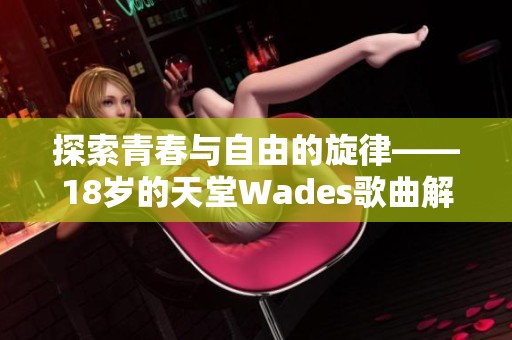 探索青春与自由的旋律——18岁的天堂Wades歌曲解读