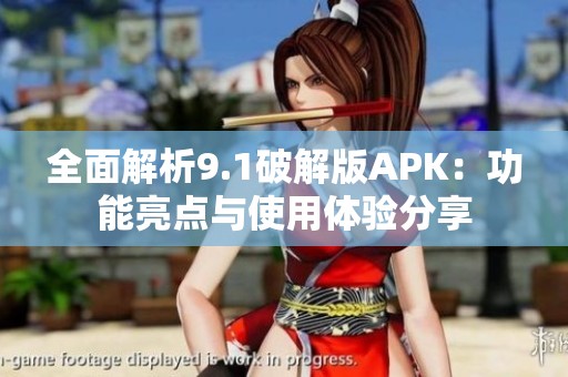 全面解析9.1破解版APK：功能亮点与使用体验分享