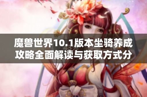 魔兽世界10.1版本坐骑养成攻略全面解读与获取方式分享