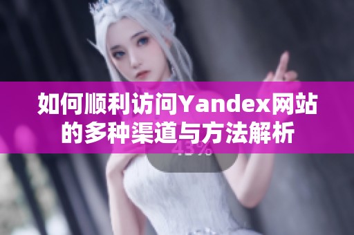 如何顺利访问Yandex网站的多种渠道与方法解析