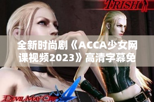 全新时尚剧《ACCA少女网课视频2023》高清字幕免费手机观看方法大揭秘