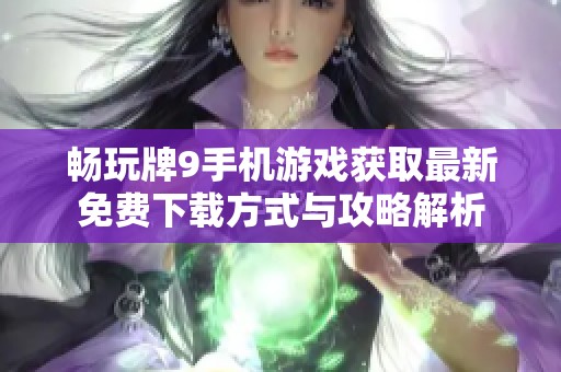 畅玩牌9手机游戏获取最新免费下载方式与攻略解析