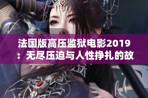 法国版高压监狱电影2019：无尽压迫与人性挣扎的故事