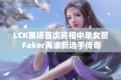 LCK赛场首次亮相中单女警 Faker再添新选手传奇