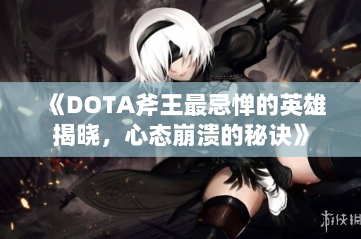 《DOTA斧王最忌惮的英雄揭晓，心态崩溃的秘诀》