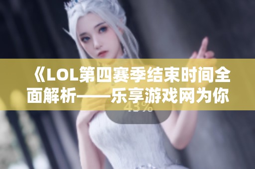 《LOL第四赛季结束时间全面解析——乐享游戏网为你揭晓》