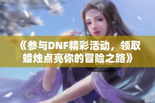 《参与DNF精彩活动，领取蜡烛点亮你的冒险之路》