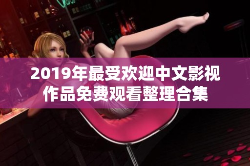 2019年最受欢迎中文影视作品免费观看整理合集