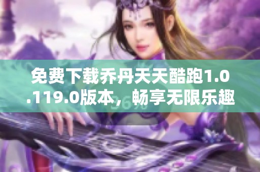 免费下载乔丹天天酷跑1.0.119.0版本，畅享无限乐趣与挑战