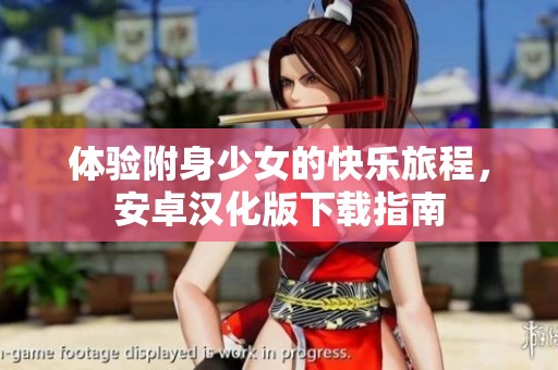 体验附身少女的快乐旅程，安卓汉化版下载指南
