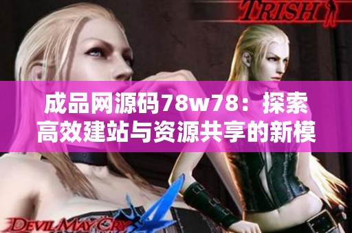 成品网源码78w78：探索高效建站与资源共享的新模式