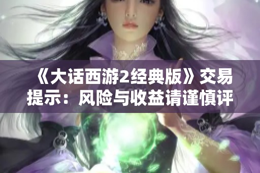 《大话西游2经典版》交易提示：风险与收益请谨慎评估