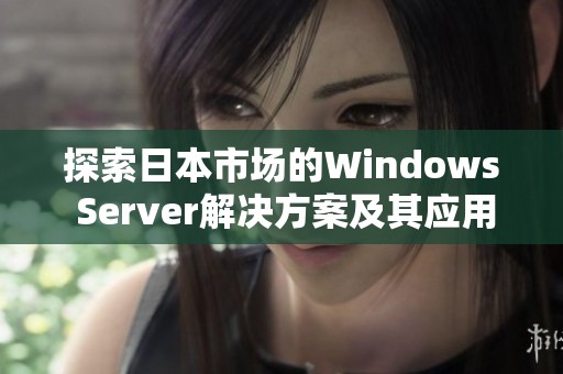 探索日本市场的Windows Server解决方案及其应用前景