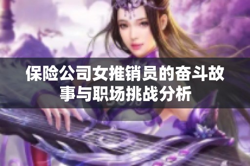 保险公司女推销员的奋斗故事与职场挑战分析