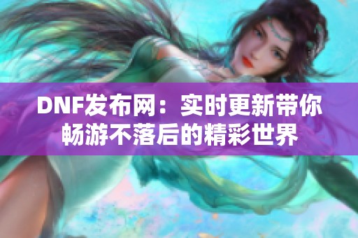 DNF发布网：实时更新带你畅游不落后的精彩世界